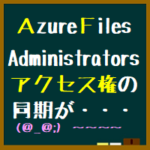 Azure FilesでAdministratorsのアクセス権の動機がうまくいかない