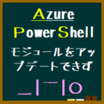 Azure Powershell モジュールをアップデート（更新）できない